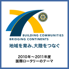 2010年から2011年度 国際ロータリーのテーマ「地域を育み、大陸をつなぐ」